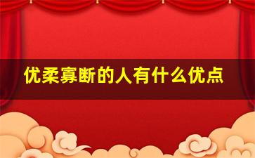 优柔寡断的人有什么优点,优柔寡断的人有什么优点吗