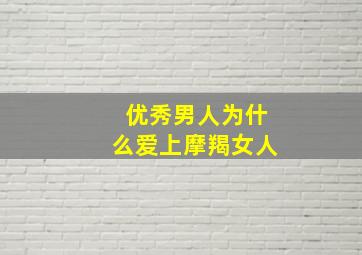 优秀男人为什么爱上摩羯女人,天秤男都喜欢摩羯女