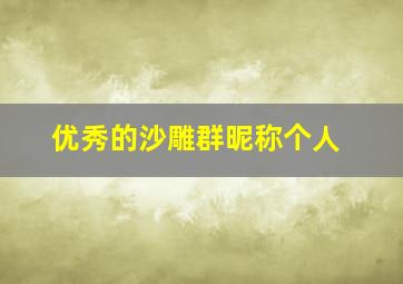 优秀的沙雕群昵称个人,优秀的沙雕群成员昵称