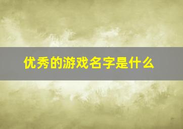 优秀的游戏名字是什么,最秀的游戏名