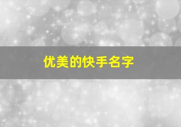 优美的快手名字,高雅的快手名字