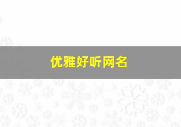 优雅好听网名,优雅网名字