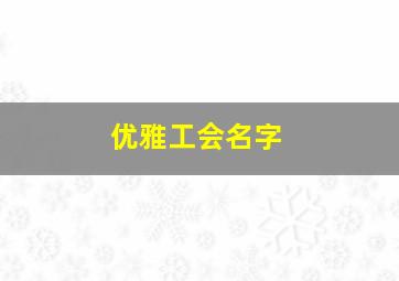 优雅工会名字,魔兽世界老玩家请进小弟有事跪求各位了