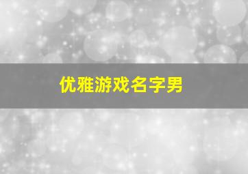 优雅游戏名字男,优雅游戏名称