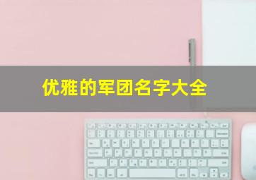 优雅的军团名字大全,魔兽军团名字大全凌宵云外英雄门