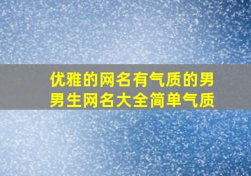 优雅的网名有气质的男男生网名大全简单气质,高雅男生网名