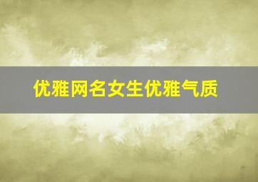 优雅网名女生优雅气质,优雅网名女生优雅气质霸气