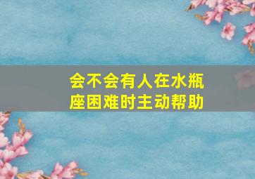 会不会有人在水瓶座困难时主动帮助,水瓶座会求人吗