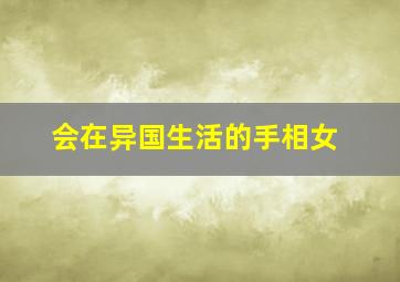 会在异国生活的手相女,出国定居的手相