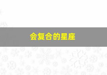 会复合的星座,2024年一定能复合的星座