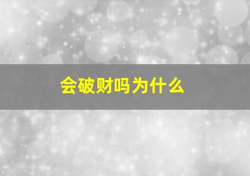 会破财吗为什么,为什么会破大财