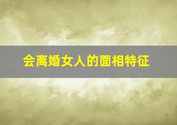 会离婚女人的面相特征,注定会离婚的女人面相