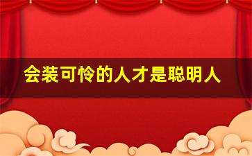 会装可怜的人才是聪明人,装可怜的人最怕什么