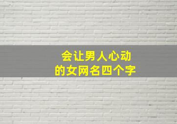 会让男人心动的女网名四个字,4个字网名好听又吸引人