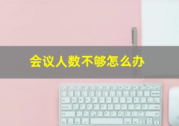 会议人数不够怎么办,会议不能超过50人