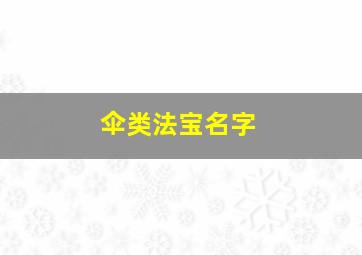 伞类法宝名字,伞状法宝