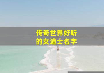 传奇世界好听的女道士名字,传奇世界道士名字大全