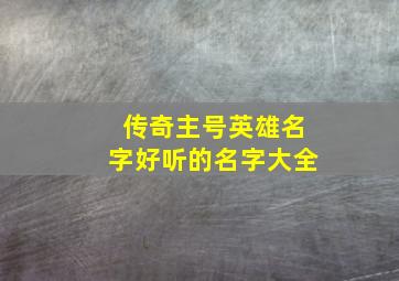 传奇主号英雄名字好听的名字大全