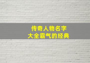 传奇人物名字大全霸气的经典,传奇人物名字