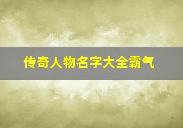 传奇人物名字大全霸气,传奇人物名字大全霸气女生