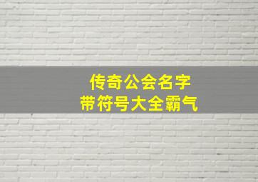 传奇公会名字带符号大全霸气,游戏公会名字大全霸气