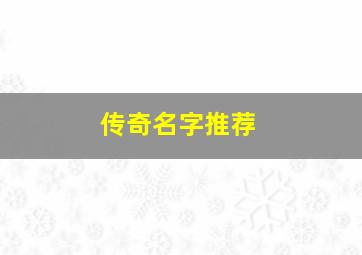 传奇名字推荐,传奇名字大全霸气十足