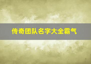 传奇团队名字大全霸气,传奇队名和口号大全霸气