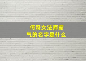 传奇女法师霸气的名字是什么,游戏法师名字大全