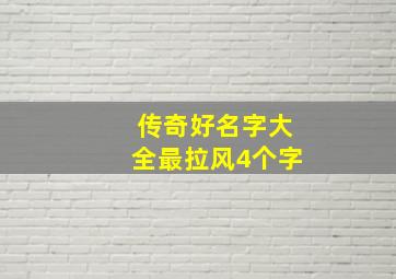 传奇好名字大全最拉风4个字,传奇名字霸气骚