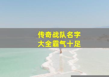 传奇战队名字大全霸气十足,谁帮我想个cf霸气又气质的战队名字