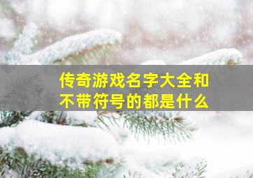 传奇游戏名字大全和不带符号的都是什么,传奇好听的游戏名字