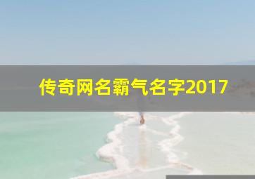 传奇网名霸气名字2017,传奇网名字大全