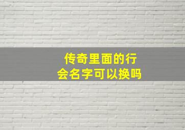 传奇里面的行会名字可以换吗,传奇行会副会长怎么换给别人