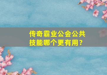 传奇霸业公会公共技能哪个更有用？,传奇霸业公会技能秘籍怎么用