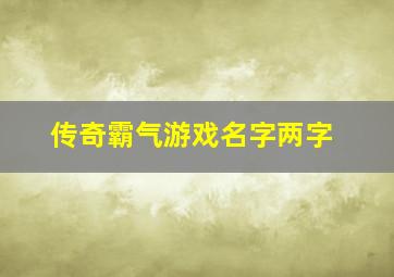 传奇霸气游戏名字两字,传奇名字霸气骚