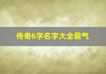 传奇6字名字大全霸气,传奇家族名字大全霸气好听的传奇家族名字霸气