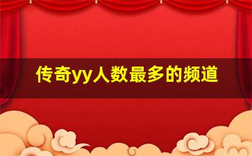 传奇yy人数最多的频道,谁给我提供一个有激情的YY频道ID啊