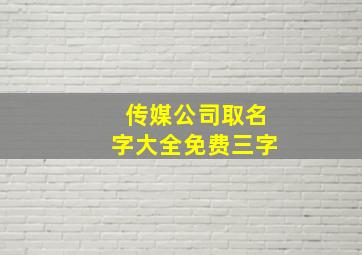 传媒公司取名字大全免费三字,传媒公司起名字寓意好的字