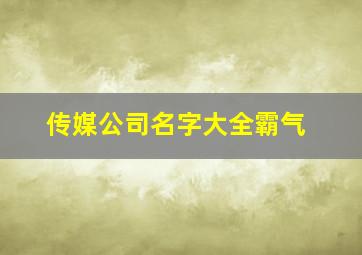 传媒公司名字大全霸气,传媒公司名字大全霸气三个字