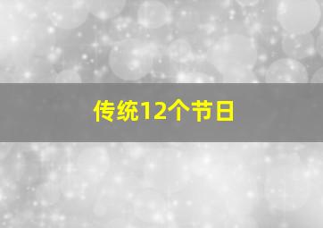 传统12个节日,中国传统节日有哪些