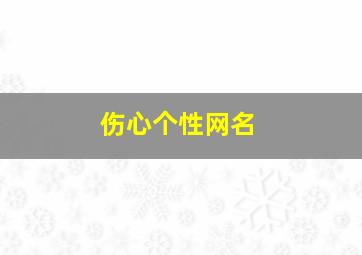 伤心个性网名,伤心网名字大全