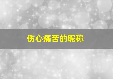 伤心痛苦的昵称,伤心痛苦的昵称男生