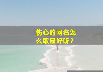 伤心的网名怎么取最好听？