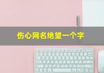 伤心网名绝望一个字,伤感名字昵称网名