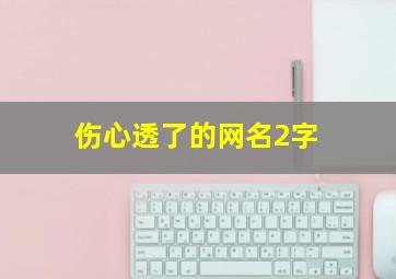 伤心透了的网名2字,伤感昵称2个字哪些最令人心疼