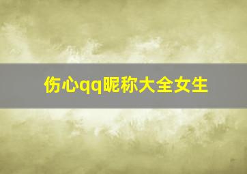 伤心qq昵称大全女生,求qq女生伤感网名