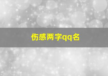 伤感两字qq名,最伤感的qq昵称20212021qq昵称大全悲伤忧郁