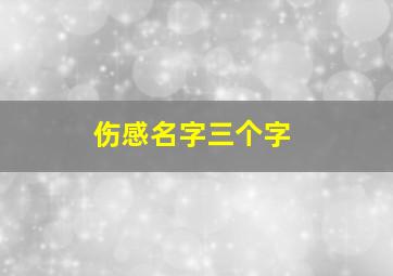 伤感名字三个字,伤感的名字三个字