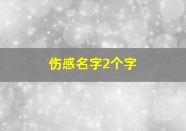 伤感名字2个字,伤感昵称2个字哪些最令人心疼