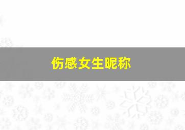 伤感女生昵称,伤感女生昵称大全